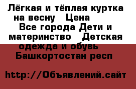 Лёгкая и тёплая куртка на весну › Цена ­ 500 - Все города Дети и материнство » Детская одежда и обувь   . Башкортостан респ.